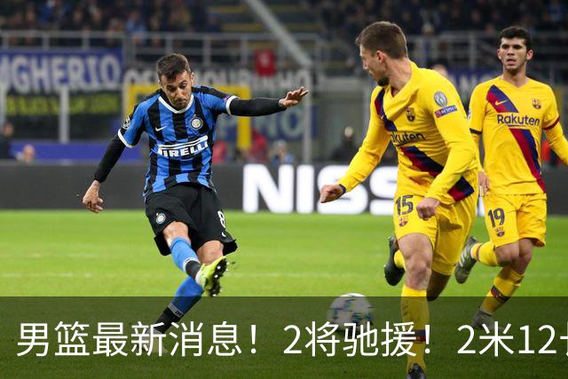 男篮最新消息！2将驰援！2米12长人可替代王少杰，朱芳雨留后手，焦泊乔17分回暖