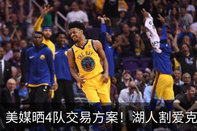 美媒晒4队交易方案！湖人割爱克内克特+哈迪，库明加如愿赴洛杉矶