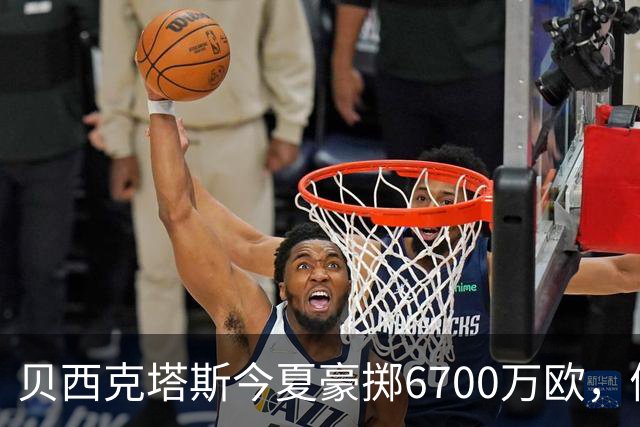贝西克塔斯今夏豪掷6700万欧，债务达3.6亿欧