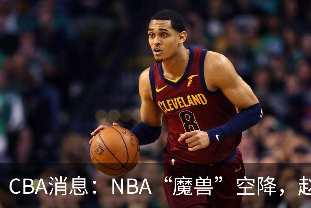 CBA消息：NBA“魔兽”空降，赵继伟最佳拍档到位，乌戈冲击四强！
